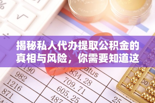 汨罗揭秘私人代办提取公积金的真相与风险，你需要知道这些！