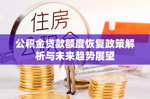 汨罗公积金贷款额度恢复政策解析与未来趋势展望