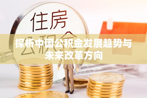 汨罗探析中国公积金发展趋势与未来改革方向
