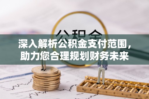 汨罗深入解析公积金支付范围，助力您合理规划财务未来