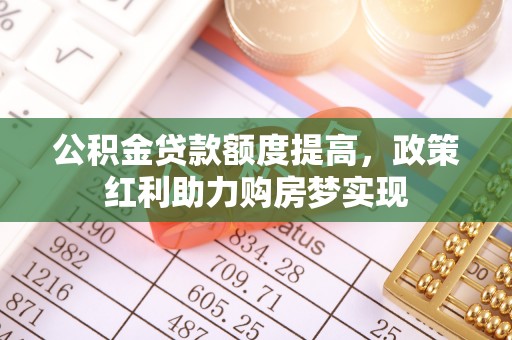 汨罗公积金贷款额度提高，政策红利助力购房梦实现