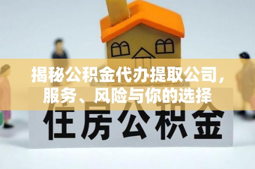 汨罗揭秘公积金代办提取公司，服务、风险与你的选择