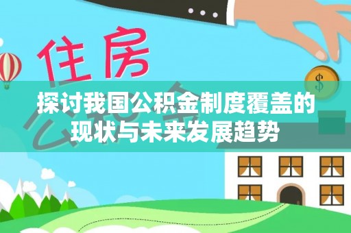 汨罗探讨我国公积金制度覆盖的现状与未来发展趋势