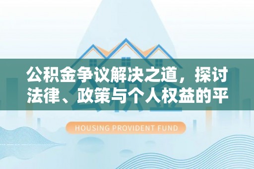 汨罗公积金争议解决之道，探讨法律、政策与个人权益的平衡