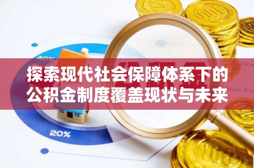 汨罗探索现代社会保障体系下的公积金制度覆盖现状与未来发展