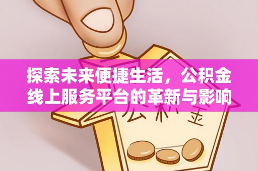 汨罗探索未来便捷生活，公积金线上服务平台的革新与影响
