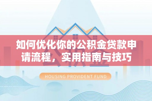 汨罗如何优化你的公积金贷款申请流程，实用指南与技巧
