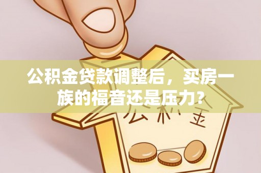 汨罗公积金贷款调整后，买房一族的福音还是压力？