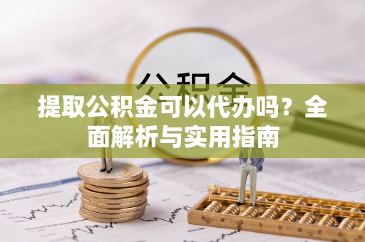 汨罗提取公积金可以代办吗？全面解析与实用指南