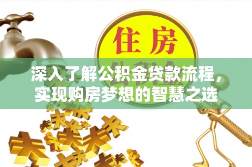 汨罗深入了解公积金贷款流程，实现购房梦想的智慧之选