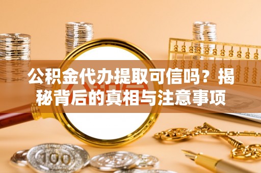 汨罗公积金代办提取可信吗？揭秘背后的真相与注意事项