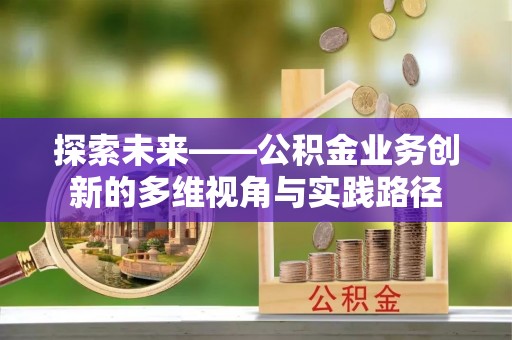 汨罗探索未来——公积金业务创新的多维视角与实践路径