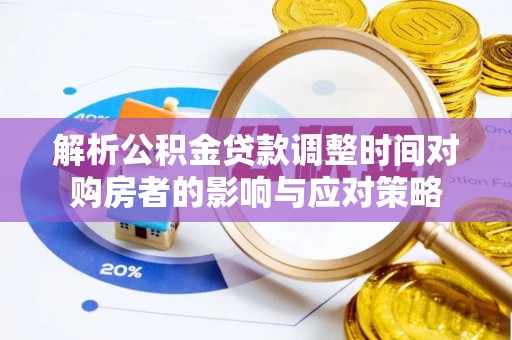 汨罗解析公积金贷款调整时间对购房者的影响与应对策略