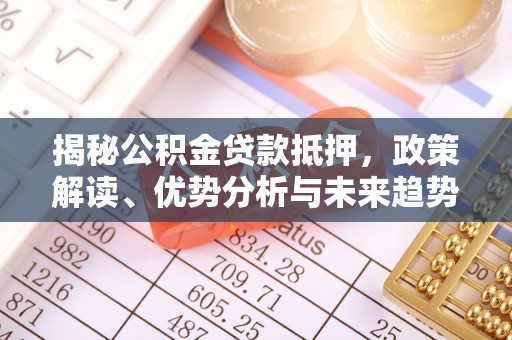 汨罗揭秘公积金贷款抵押，政策解读、优势分析与未来趋势