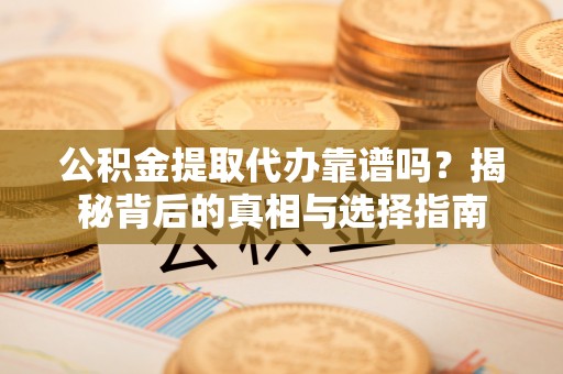汨罗公积金提取代办靠谱吗？揭秘背后的真相与选择指南