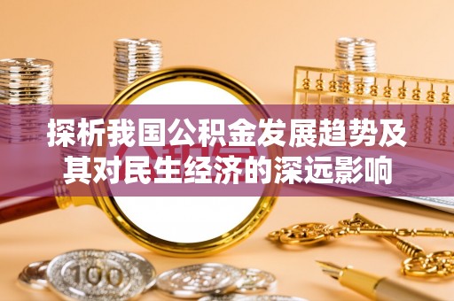 汨罗探析我国公积金发展趋势及其对民生经济的深远影响