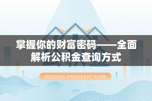 汨罗掌握你的财富密码——全面解析公积金查询方式