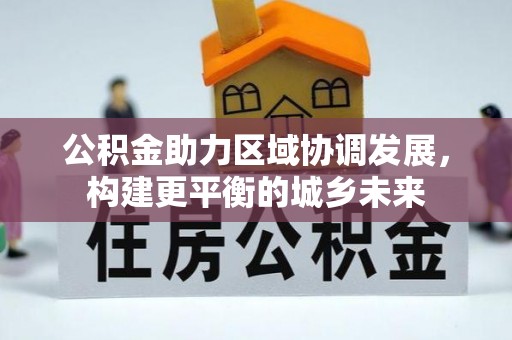 汨罗公积金助力区域协调发展，构建更平衡的城乡未来