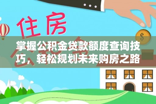 汨罗掌握公积金贷款额度查询技巧，轻松规划未来购房之路