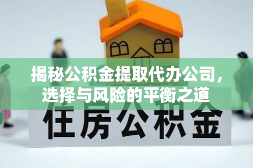 汨罗揭秘公积金提取代办公司，选择与风险的平衡之道