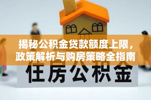 汨罗揭秘公积金贷款额度上限，政策解析与购房策略全指南