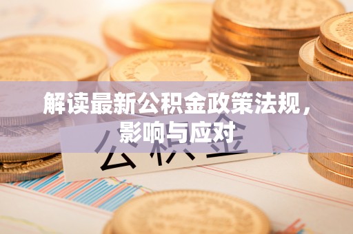 汨罗解读最新公积金政策法规，影响与应对