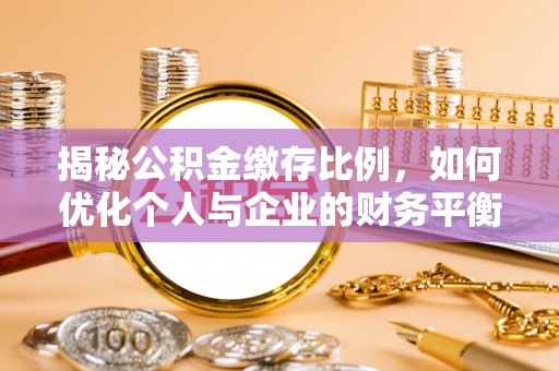 汨罗揭秘公积金缴存比例，如何优化个人与企业的财务平衡