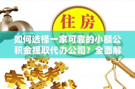 汨罗如何选择一家可靠的小额公积金提取代办公司？全面解析与指南