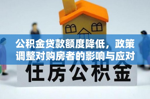 汨罗公积金贷款额度降低，政策调整对购房者的影响与应对策略