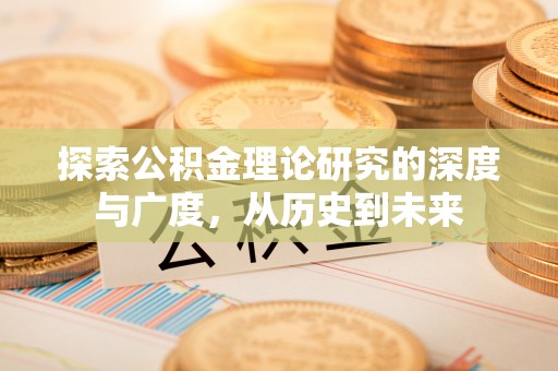 汨罗探索公积金理论研究的深度与广度，从历史到未来