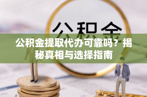 汨罗公积金提取代办可靠吗？揭秘真相与选择指南