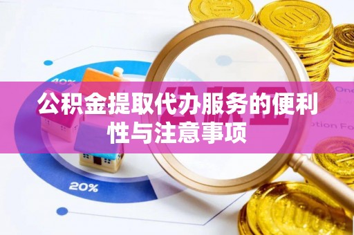 汨罗公积金提取代办服务的便利性与注意事项