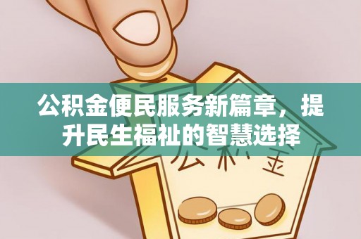 汨罗公积金便民服务新篇章，提升民生福祉的智慧选择