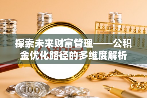 汨罗探索未来财富管理——公积金优化路径的多维度解析