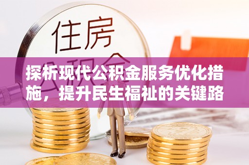 汨罗探析现代公积金服务优化措施，提升民生福祉的关键路径