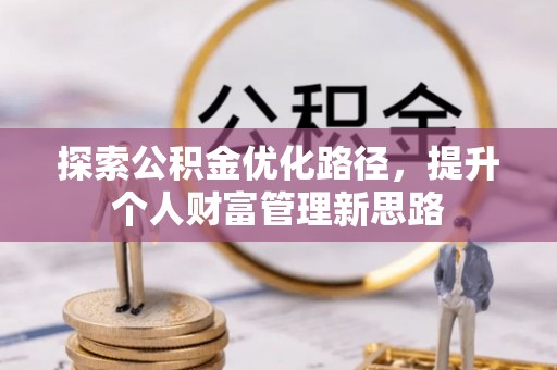 汨罗探索公积金优化路径，提升个人财富管理新思路
