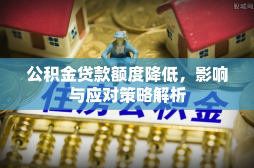 汨罗公积金贷款额度降低，影响与应对策略解析