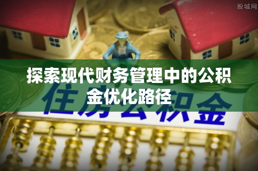 汨罗探索现代财务管理中的公积金优化路径