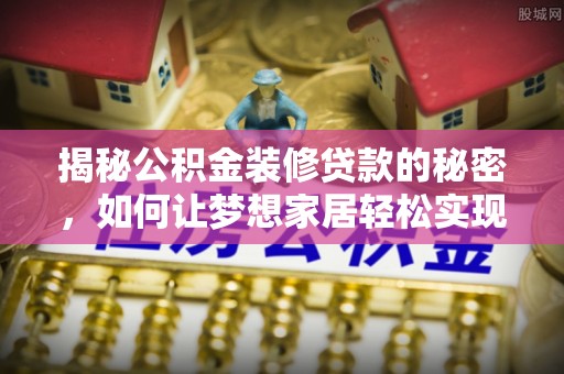 汨罗揭秘公积金装修贷款的秘密，如何让梦想家居轻松实现？