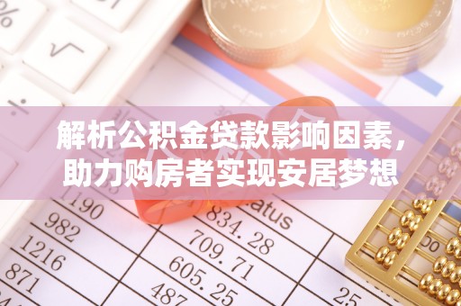 汨罗解析公积金贷款影响因素，助力购房者实现安居梦想