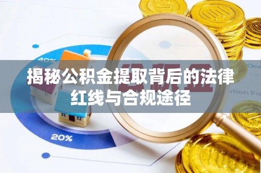 汨罗揭秘公积金提取背后的法律红线与合规途径