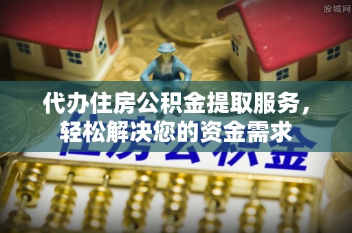 汨罗代办住房公积金提取服务，轻松解决您的资金需求