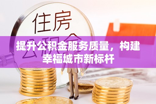 汨罗提升公积金服务质量，构建幸福城市新标杆