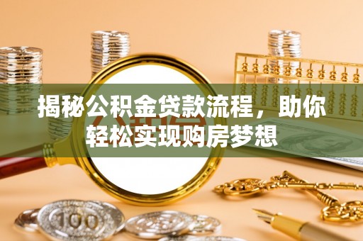 汨罗揭秘公积金贷款流程，助你轻松实现购房梦想