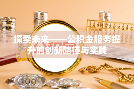 汨罗探索未来——公积金服务提升的创新路径与实践
