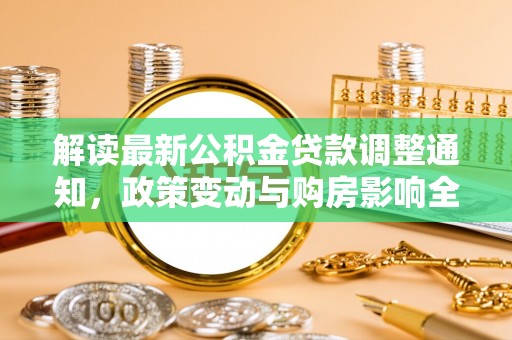 汨罗解读最新公积金贷款调整通知，政策变动与购房影响全解析