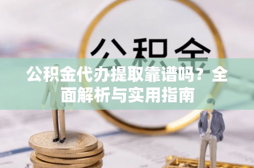 汨罗公积金代办提取靠谱吗？全面解析与实用指南