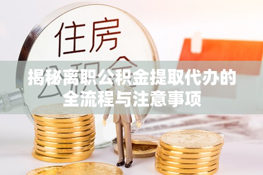 汨罗揭秘离职公积金提取代办的全流程与注意事项