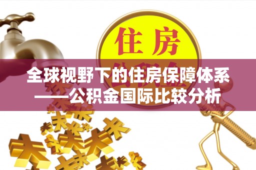 汨罗全球视野下的住房保障体系——公积金国际比较分析