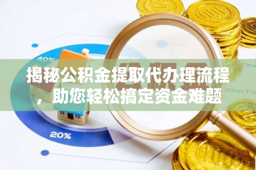 汨罗揭秘公积金提取代办理流程，助您轻松搞定资金难题